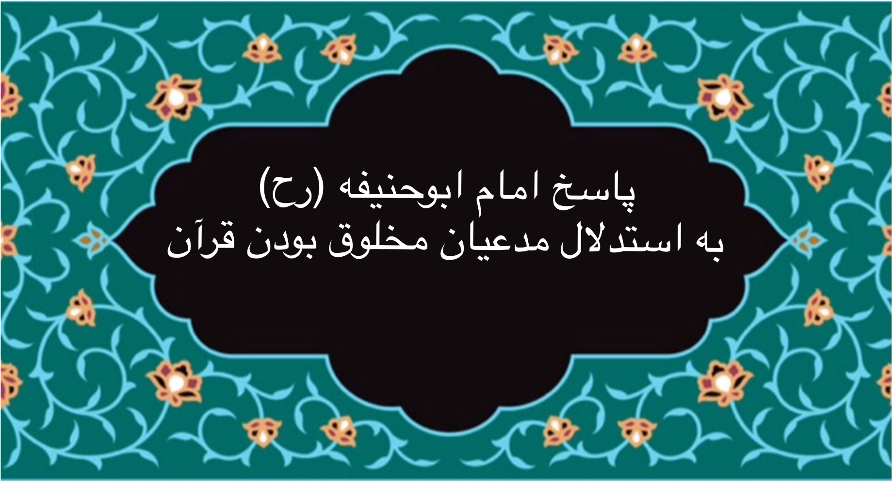 پاسخ امام ابوحنيفه (رح) به استدلال مدعيان مخلوق بودن قرآن