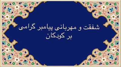 شفقت و مهربانی پیامبر گرامی بر کودکان