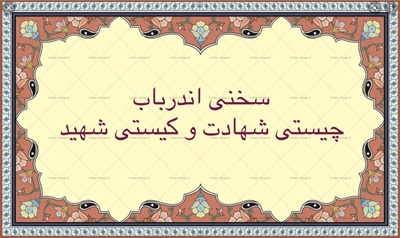 سخنى اندرباب چيستى شهادت و كيستى شهيد