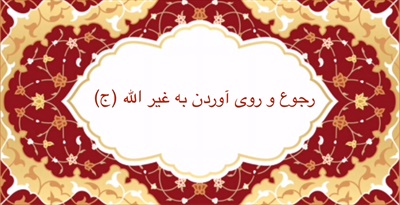 رجوع و روى آوردن به غير الله (ج)