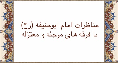 مناظره امام ابوحنيفه (رح) با فرقه هاى مرجئه و معتزله